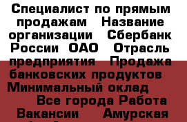 Специалист по прямым продажам › Название организации ­ Сбербанк России, ОАО › Отрасль предприятия ­ Продажа банковских продуктов › Минимальный оклад ­ 27 900 - Все города Работа » Вакансии   . Амурская обл.,Архаринский р-н